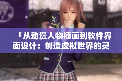 「从动漫人物插画到软件界面设计：创造虚拟世界的灵感源泉」