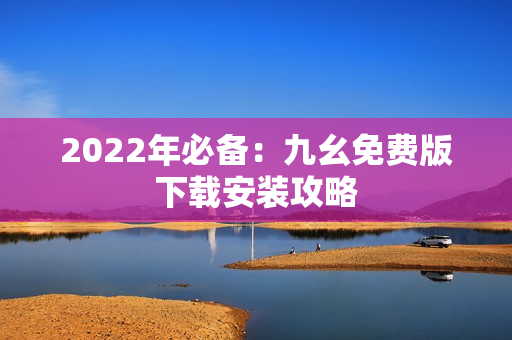 2022年必备：九幺免费版下载安装攻略
