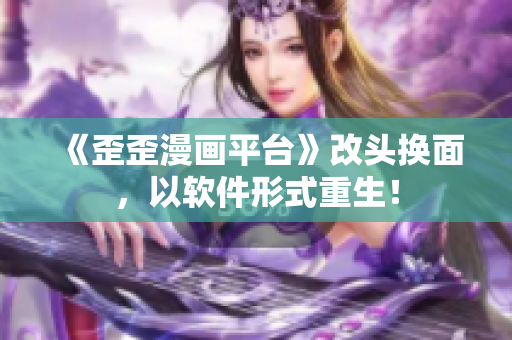 《歪歪漫画平台》改头换面，以软件形式重生！