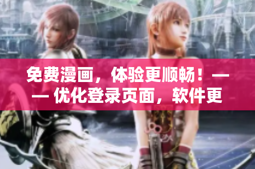 免费漫画，体验更顺畅！—— 优化登录页面，软件更新重磅上线