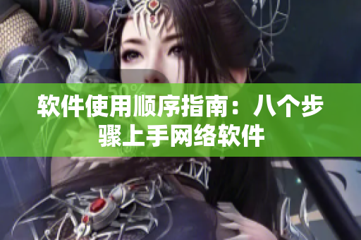 软件使用顺序指南：八个步骤上手网络软件