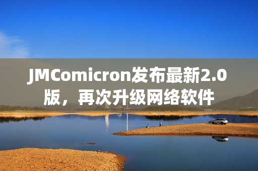 JMComicron发布最新2.0版，再次升级网络软件