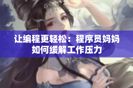 让编程更轻松：程序员妈妈如何缓解工作压力
