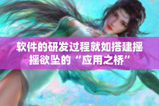 软件的研发过程就如搭建摇摇欲坠的“应用之桥”