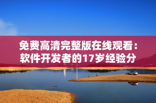 免费高清完整版在线观看：软件开发者的17岁经验分享