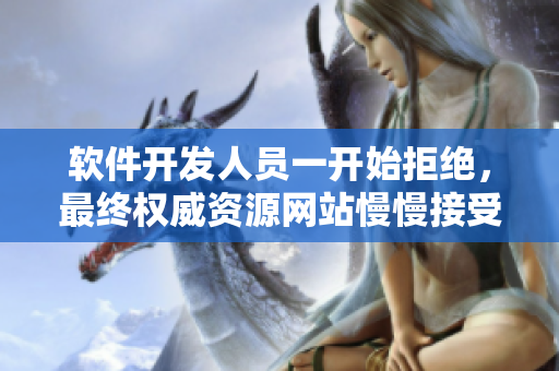 软件开发人员一开始拒绝，最终权威资源网站慢慢接受的故事