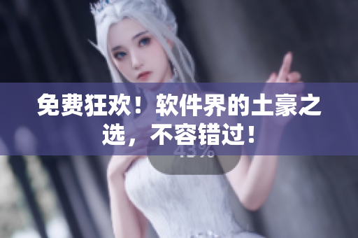 免费狂欢！软件界的土豪之选，不容错过！