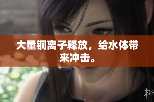大量铜离子释放，给水体带来冲击。