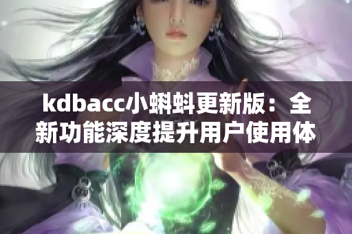 kdbacc小蝌蚪更新版：全新功能深度提升用户使用体验