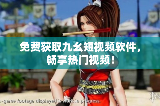 免费获取九幺短视频软件，畅享热门视频！