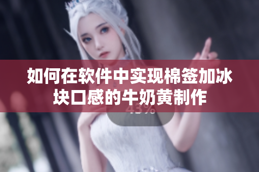 如何在软件中实现棉签加冰块口感的牛奶黄制作