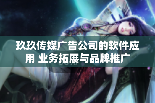玖玖传媒广告公司的软件应用 业务拓展与品牌推广