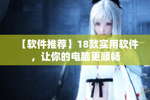 【软件推荐】18款实用软件，让你的电脑更顺畅