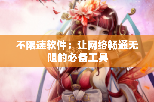 不限速软件：让网络畅通无阻的必备工具