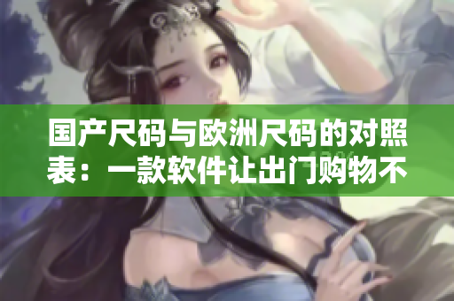 国产尺码与欧洲尺码的对照表：一款软件让出门购物不再困难