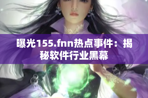 曝光155.fnn热点事件：揭秘软件行业黑幕