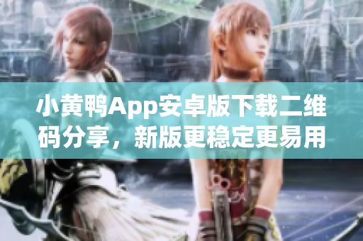 小黄鸭App安卓版下载二维码分享，新版更稳定更易用。