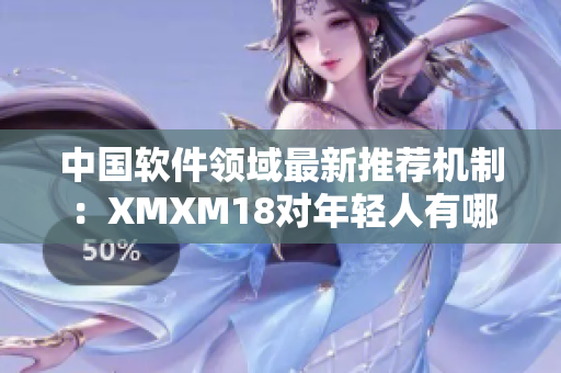 中国软件领域最新推荐机制：XMXM18对年轻人有哪些影响？