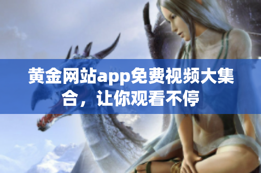 黄金网站app免费视频大集合，让你观看不停