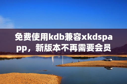 免费使用kdb兼容xkdspapp，新版本不再需要会员