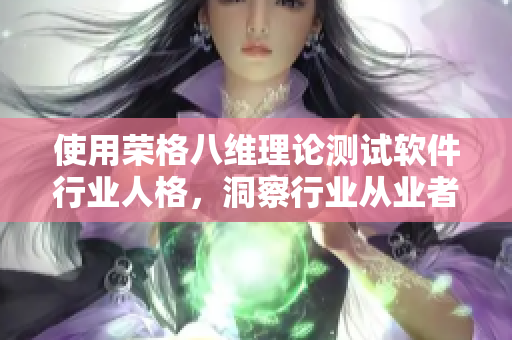 使用荣格八维理论测试软件行业人格，洞察行业从业者特质