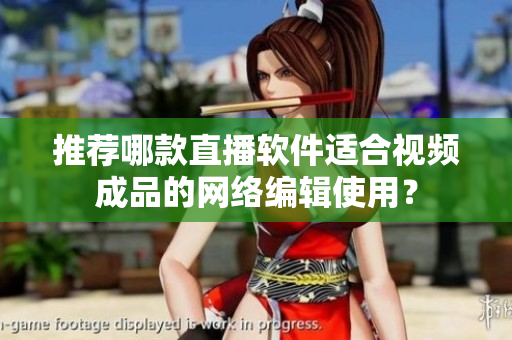 推荐哪款直播软件适合视频成品的网络编辑使用？