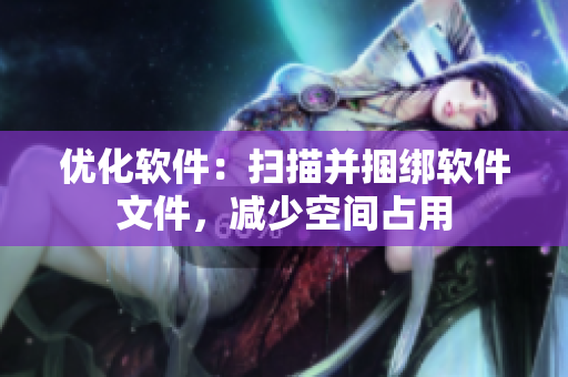 优化软件：扫描并捆绑软件文件，减少空间占用