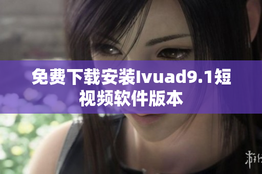 免费下载安装Ivuad9.1短视频软件版本