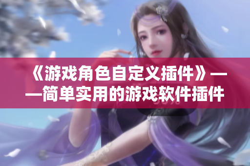 《游戏角色自定义插件》——简单实用的游戏软件插件