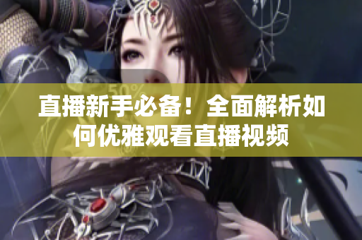 直播新手必备！全面解析如何优雅观看直播视频