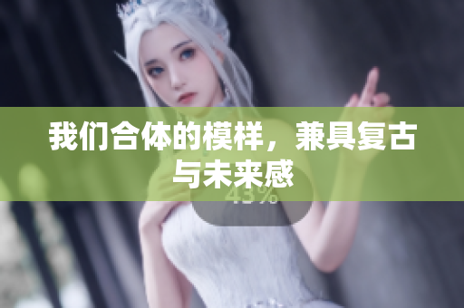 我们合体的模样，兼具复古与未来感
