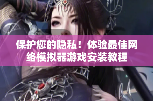 保护您的隐私！体验最佳网络模拟器游戏安装教程