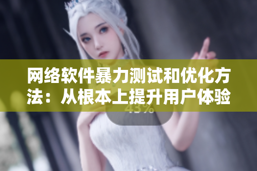 网络软件暴力测试和优化方法：从根本上提升用户体验