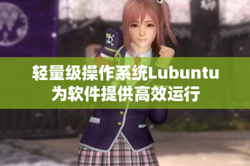 轻量级操作系统Lubuntu为软件提供高效运行