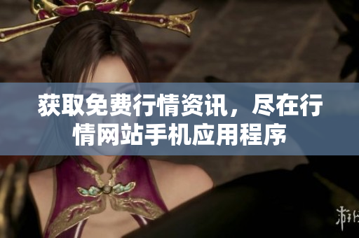 获取免费行情资讯，尽在行情网站手机应用程序