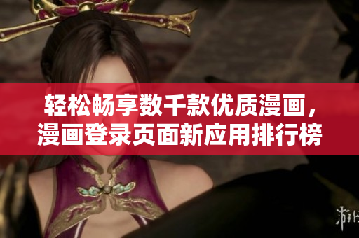 轻松畅享数千款优质漫画，漫画登录页面新应用排行榜