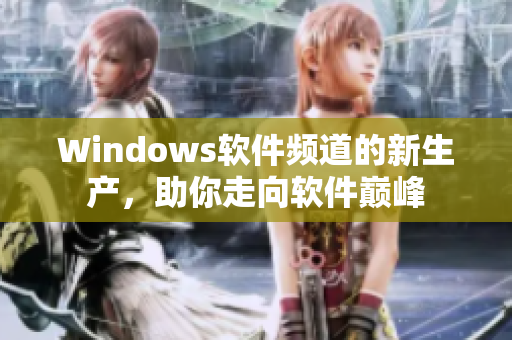 Windows软件频道的新生产，助你走向软件巅峰