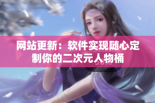 网站更新：软件实现随心定制你的二次元人物桶