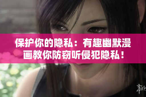 保护你的隐私：有趣幽默漫画教你防窃听侵犯隐私！