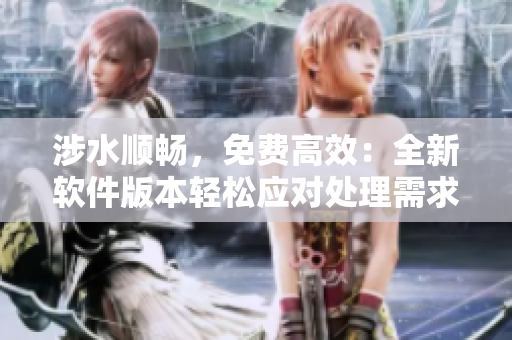 涉水顺畅，免费高效：全新软件版本轻松应对处理需求