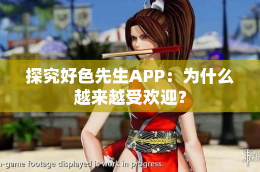 探究好色先生APP：为什么越来越受欢迎？