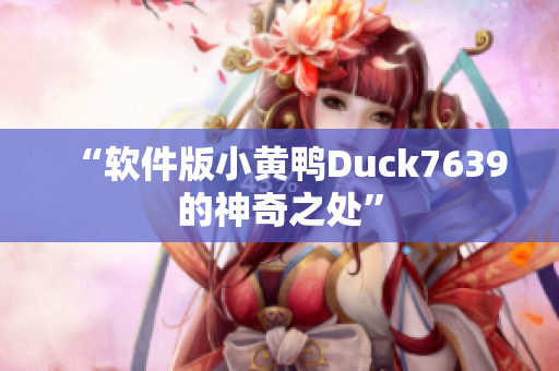 “软件版小黄鸭Duck7639的神奇之处”
