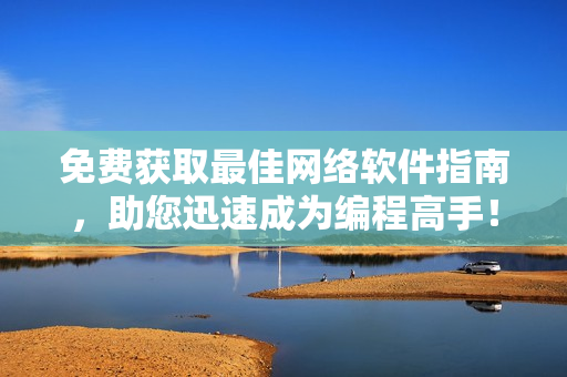 免费获取最佳网络软件指南，助您迅速成为编程高手！