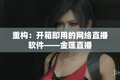 重构：开箱即用的网络直播软件——金莲直播