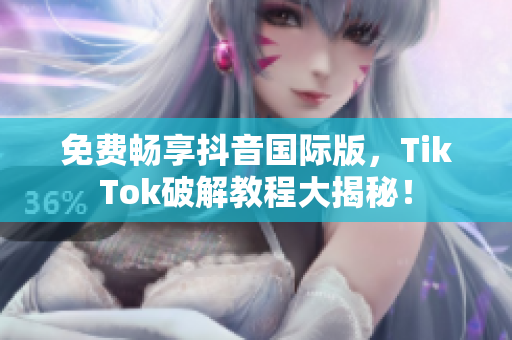 免费畅享抖音国际版，TikTok破解教程大揭秘！