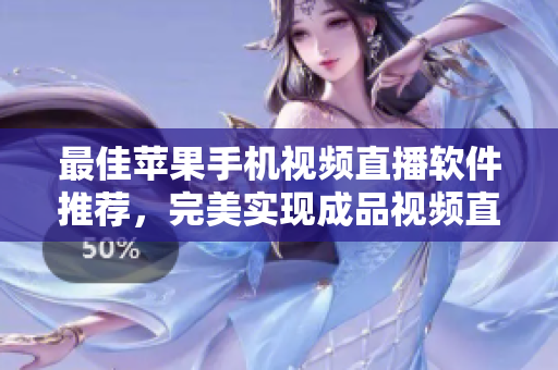 最佳苹果手机视频直播软件推荐，完美实现成品视频直播！