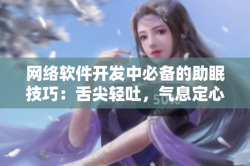 网络软件开发中必备的助眠技巧：舌尖轻吐，气息定心
