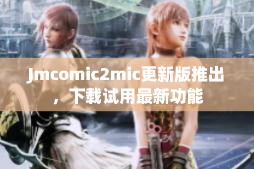 Jmcomic2mic更新版推出，下载试用最新功能