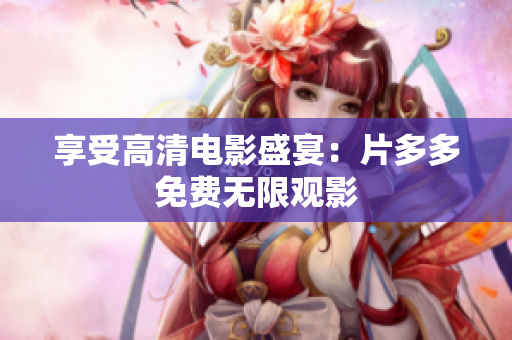 享受高清电影盛宴：片多多免费无限观影