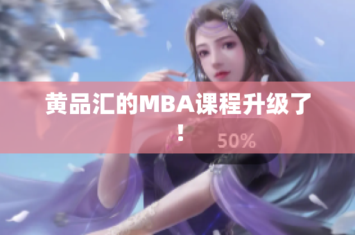 黄品汇的MBA课程升级了！